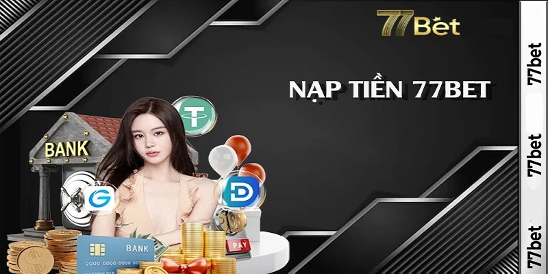 Nạp Tiền 77bet Qua Các Kênh Thanh Toán Tiện Lợi Và An Toàn