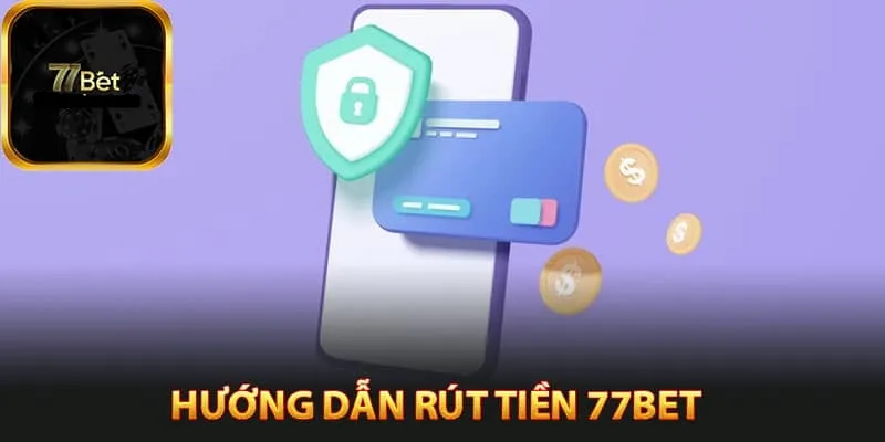 Rút Tiền 77bet - Đổi Thưởng Nhanh Chóng, Tiện Lợi Sau 3 Phút